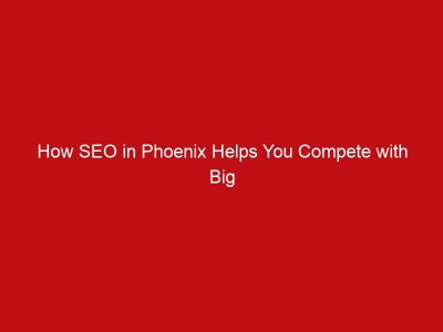 How SEO in Phoenix Helps You Compete with Big Companies
