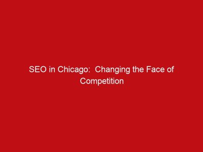 SEO in Chicago:  Changing the Face of Competition in Business