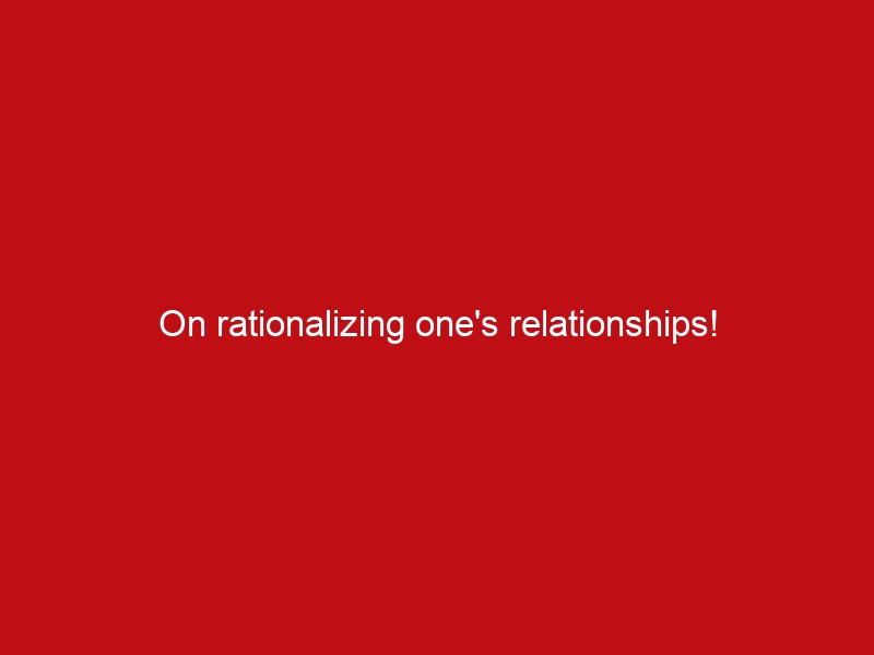 on rationalizing ones relationships 3636